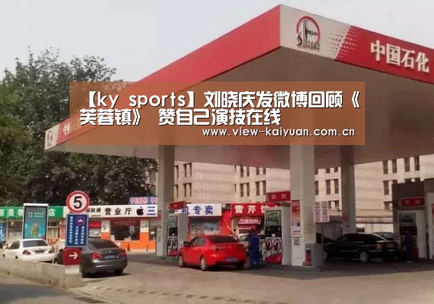 【ky sports】刘晓庆发微博回顾《芙蓉镇》 赞自己演技在线(图1) 开元